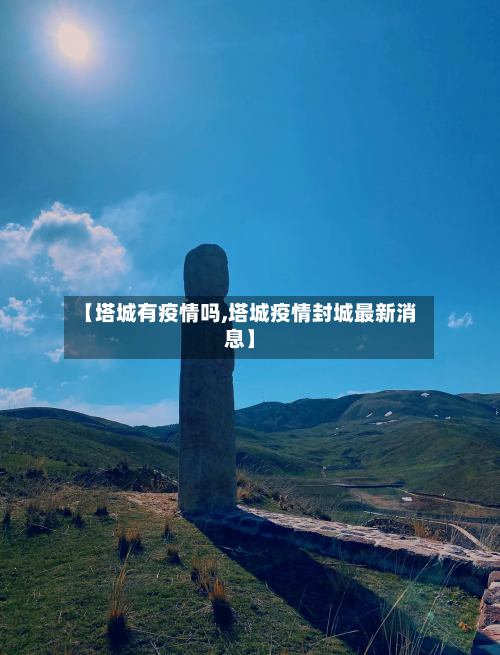 【塔城有疫情吗,塔城疫情封城最新消息】