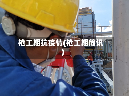 抢工期抗疫情(抢工期简讯)-第2张图片
