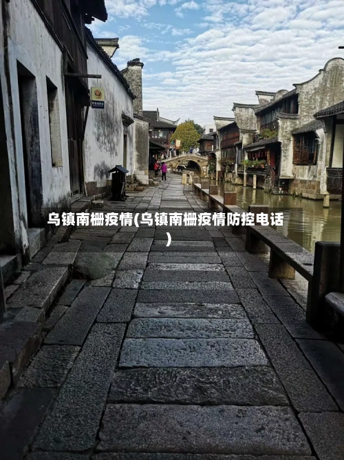 乌镇南栅疫情(乌镇南栅疫情防控电话)