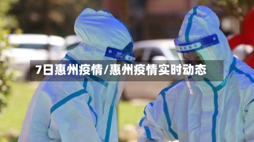 7日惠州疫情/惠州疫情实时动态