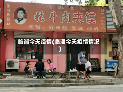 临淄今天疫情(临淄今天疫情情况)-第2张图片