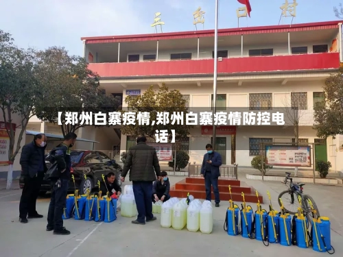 【郑州白寨疫情,郑州白寨疫情防控电话】