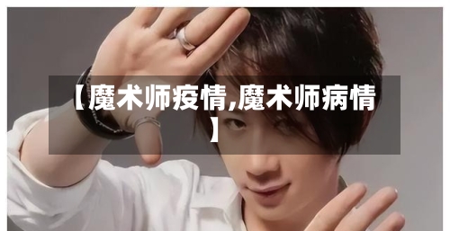 【魔术师疫情,魔术师病情】-第2张图片
