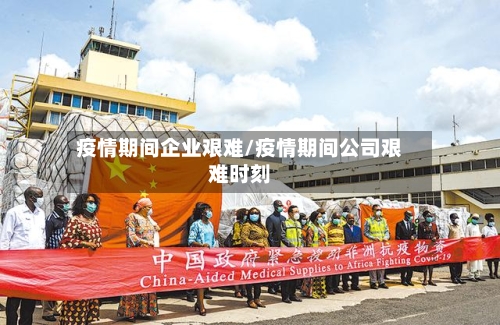 疫情期间企业艰难/疫情期间公司艰难时刻