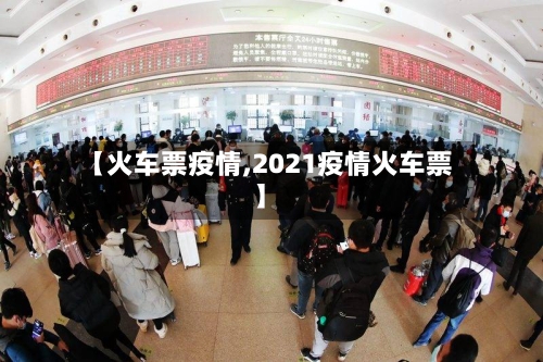 【火车票疫情,2021疫情火车票】