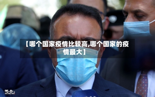 【哪个国家疫情比较高,哪个国家的疫情最大】