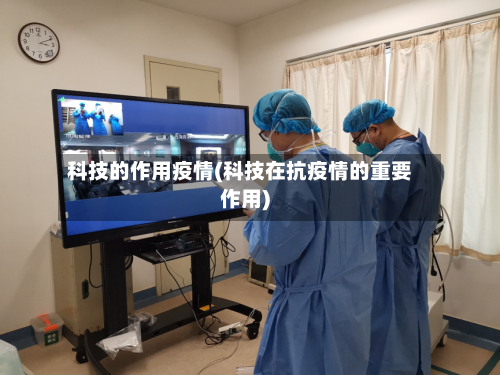 科技的作用疫情(科技在抗疫情的重要作用)