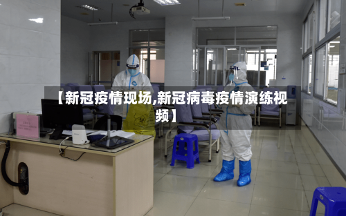 【新冠疫情现场,新冠病毒疫情演练视频】-第3张图片