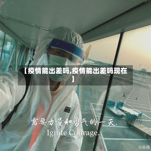 【疫情能出差吗,疫情能出差吗现在】-第2张图片
