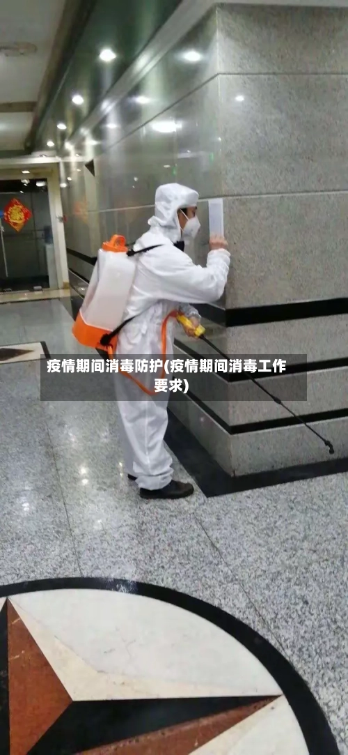 疫情期间消毒防护(疫情期间消毒工作要求)