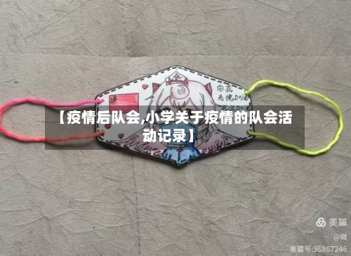 【疫情后队会,小学关于疫情的队会活动记录】