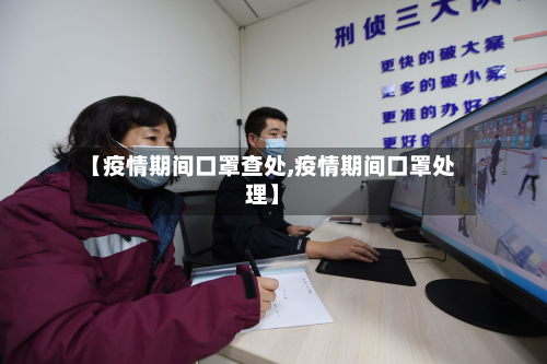 【疫情期间口罩查处,疫情期间口罩处理】-第2张图片