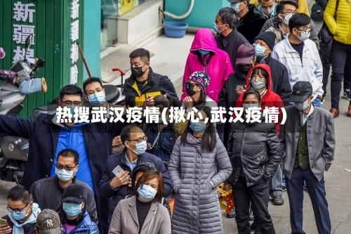 热搜武汉疫情(揪心,武汉疫情)