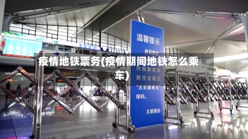 疫情地铁票务(疫情期间地铁怎么乘车)