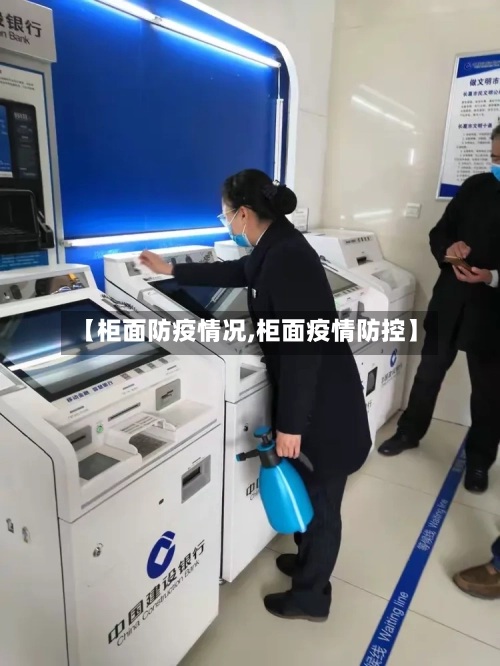 【柜面防疫情况,柜面疫情防控】-第3张图片