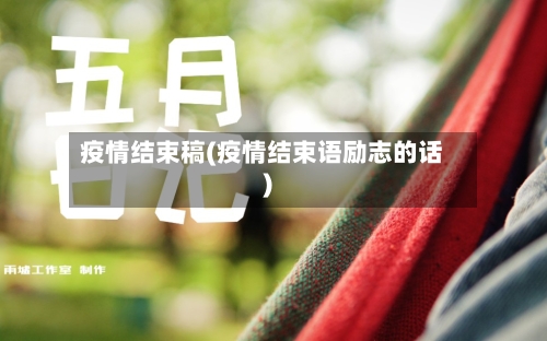 疫情结束稿(疫情结束语励志的话)-第3张图片