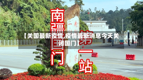 【关国最新疫情,疫情最新消息今天关闭国门】-第3张图片