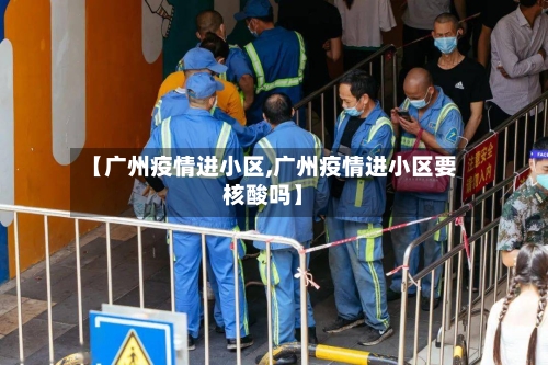 【广州疫情进小区,广州疫情进小区要核酸吗】-第3张图片