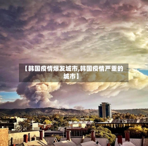 【韩国疫情爆发城市,韩国疫情严重的城市】-第3张图片