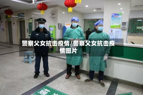 警察父女抗击疫情/警察父女抗击疫情图片-第2张图片