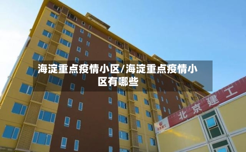 海淀重点疫情小区/海淀重点疫情小区有哪些-第2张图片