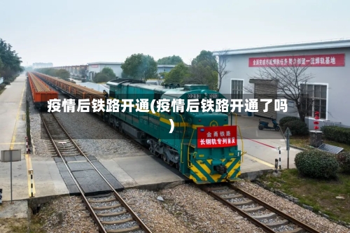 疫情后铁路开通(疫情后铁路开通了吗)