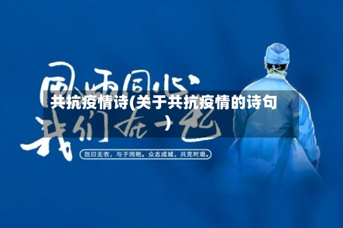 共抗疫情诗(关于共抗疫情的诗句)