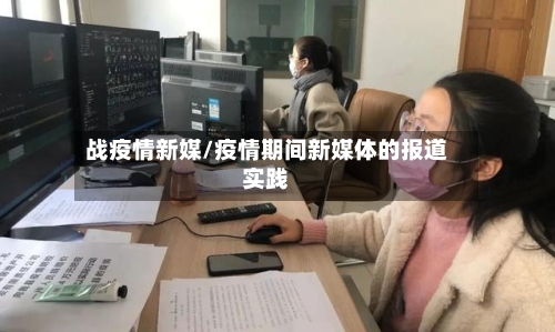 战疫情新媒/疫情期间新媒体的报道实践
