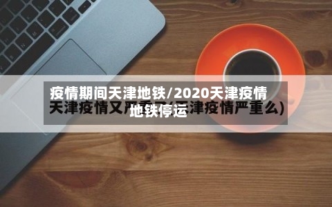 疫情期间天津地铁/2020天津疫情地铁停运-第2张图片
