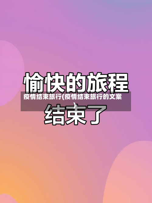 疫情结束旅行(疫情结束旅行的文案)