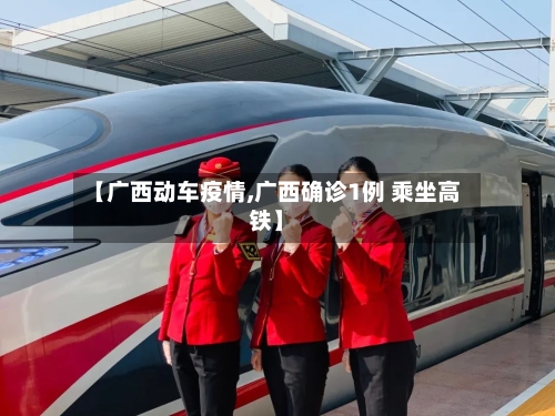 【广西动车疫情,广西确诊1例 乘坐高铁】-第2张图片