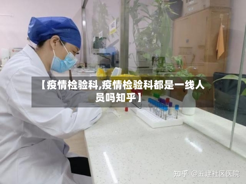 【疫情检验科,疫情检验科都是一线人员吗知乎】-第2张图片