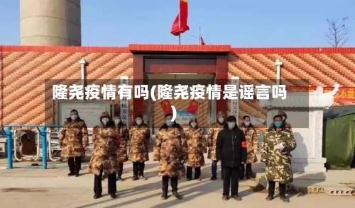 隆尧疫情有吗(隆尧疫情是谣言吗)-第2张图片