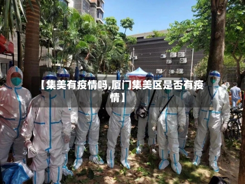 【集美有疫情吗,厦门集美区是否有疫情】