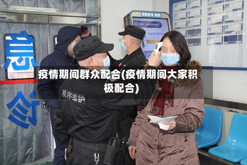 疫情期间群众配合(疫情期间大家积极配合)-第3张图片