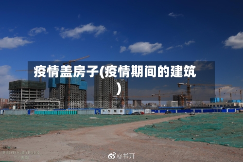 疫情盖房子(疫情期间的建筑)-第1张图片