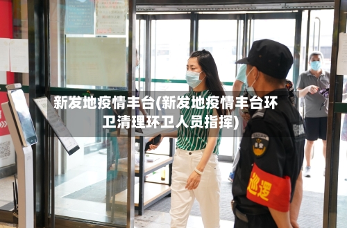 新发地疫情丰台(新发地疫情丰台环卫清理环卫人员指挥)