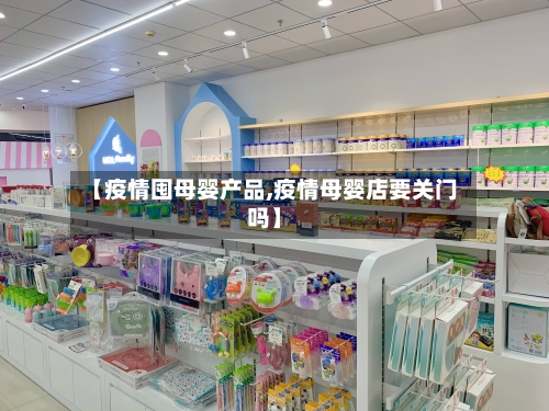 【疫情囤母婴产品,疫情母婴店要关门吗】