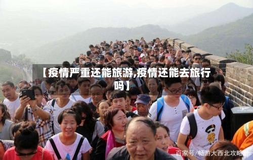 【疫情严重还能旅游,疫情还能去旅行吗】