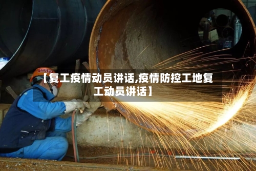 【复工疫情动员讲话,疫情防控工地复工动员讲话】-第3张图片