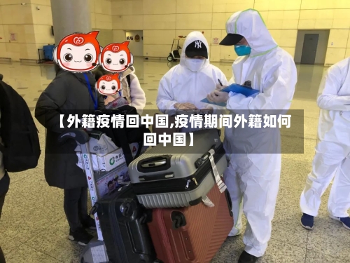 【外籍疫情回中国,疫情期间外籍如何回中国】