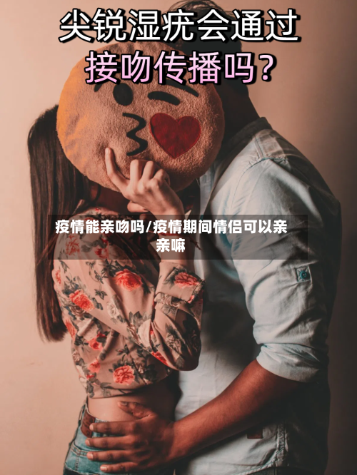 疫情能亲吻吗/疫情期间情侣可以亲亲嘛-第3张图片