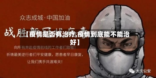 【疫情是否有治疗,疫情到底能不能治好】-第2张图片