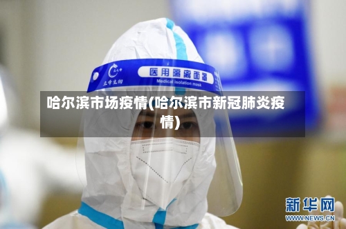 哈尔滨市场疫情(哈尔滨市新冠肺炎疫情)