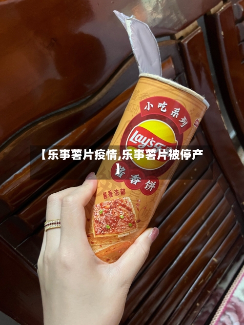 【乐事薯片疫情,乐事薯片被停产】-第3张图片