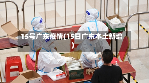 15号广东疫情(15日广东本土新增)-第2张图片
