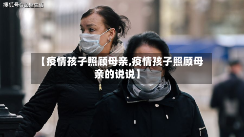 【疫情孩子照顾母亲,疫情孩子照顾母亲的说说】-第2张图片