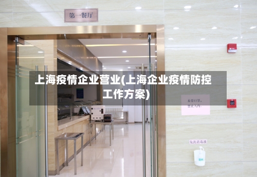 上海疫情企业营业(上海企业疫情防控工作方案)-第2张图片