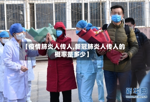 【疫情肺炎人传人,新冠肺炎人传人的概率是多少】