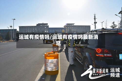 运城有疫情吗/运城有疫情吗最新消息